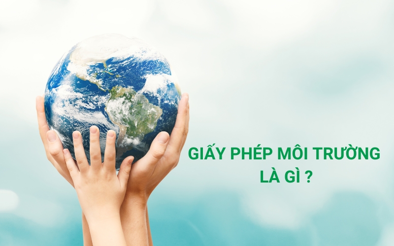 Cấp Giấy Phép Môi Trường: Hướng dẫn chi tiết thủ tục và quy định mới nhất